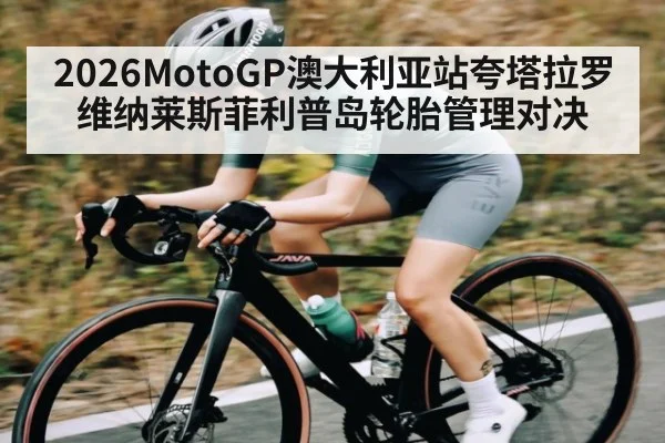 2026MotoGP澳大利亚站夸塔拉罗维纳莱斯菲利普岛轮胎管理对决
